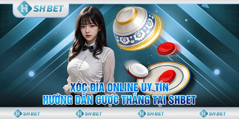 Xóc Đĩa Online Uy Tín - Hướng Dẫn Cược Thắng Tại SHBET