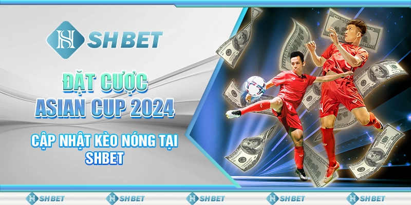 Đặt Cược Asian Cup 2024 - Cập Nhật Kèo Nóng Tại SHBET