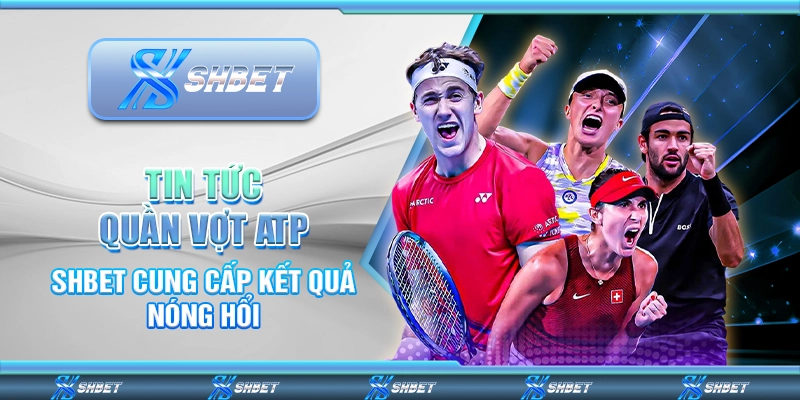 Tin Tức Quần Vợt ATP - SHBET Cung Cấp Kết Quả Nóng Hổi